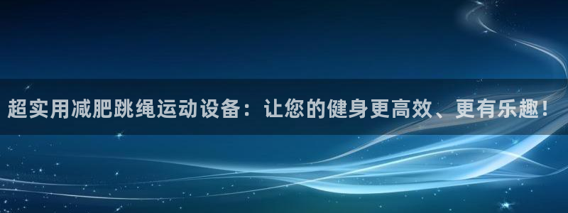 fb体育娱乐代理怎么样：超实用减肥跳绳运动设备：让您的健身更