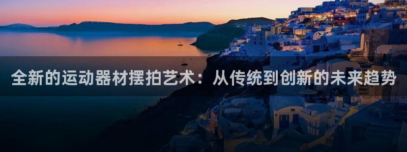 fb体育集团logo：全新的运动器材摆拍艺术：从传统到创新的