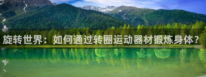 fb体育招商电话号码查询是多少：旋转世界：如何通过转圈运动器