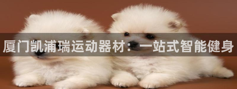 fb体育官方客服电话：厦门凯浦瑞运动器材：一站式智能健身